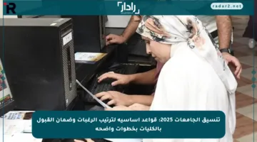 تنسيق الجامعات 2025: قواعد أساسية لترتيب الرغبات وضمان القبول بالكليات بخطوات واضحة